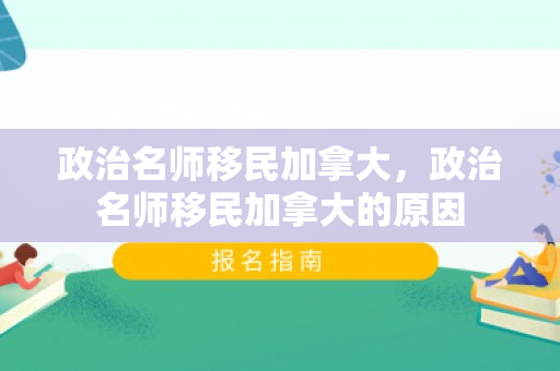 政治名师移民加拿大，政治名师移民加拿大的原因