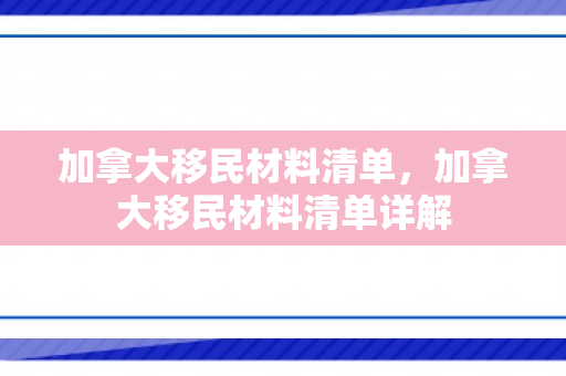 加拿大移民材料清单，加拿大移民材料清单详解