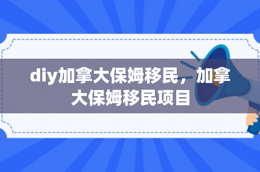 diy加拿大保姆移民，加拿大保姆移民项目