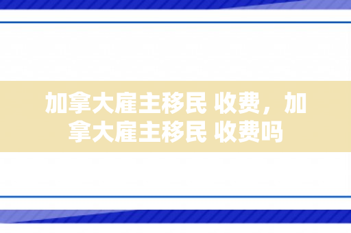 加拿大雇主移民 收费，加拿大雇主移民 收费吗