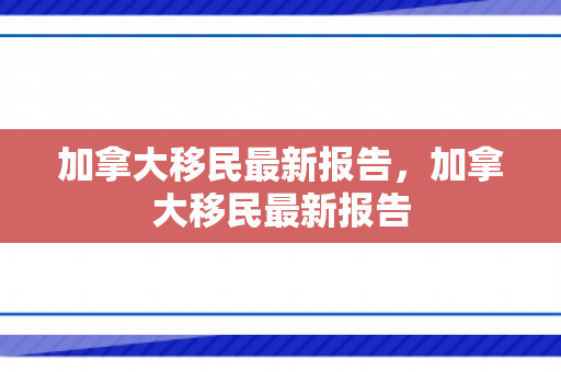 加拿大移民最新报告，加拿大移民最新报告