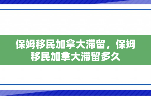 保姆移民加拿大滞留，保姆移民加拿大滞留多久