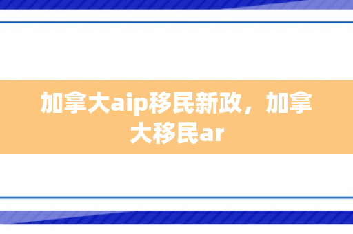 加拿大aip移民新政，加拿大移民ar