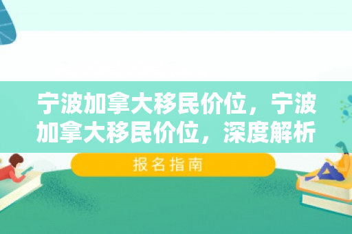 宁波加拿大移民价位，宁波加拿大移民价位，深度解析与全面指导