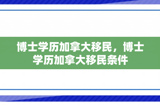 博士学历加拿大移民，博士学历加拿大移民条件