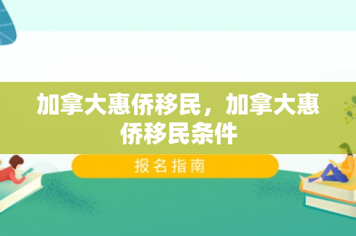 加拿大惠侨移民，加拿大惠侨移民条件