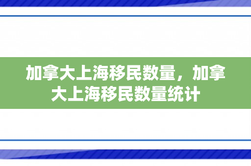 加拿大上海移民数量，加拿大上海移民数量统计