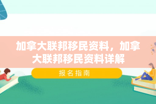 加拿大联邦移民资料，加拿大联邦移民资料详解