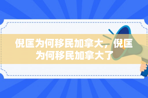 倪匡为何移民加拿大，倪匡为何移民加拿大了