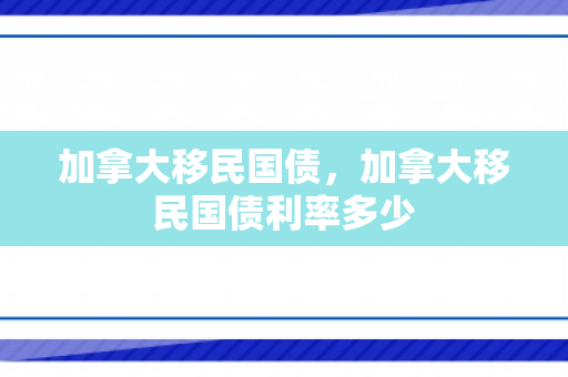 加拿大移民国债，加拿大移民国债利率多少