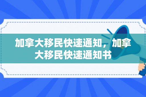 加拿大移民快速通知，加拿大移民快速通知书