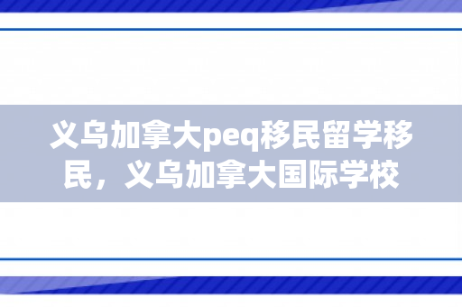 义乌加拿大peq移民留学移民，义乌加拿大国际学校