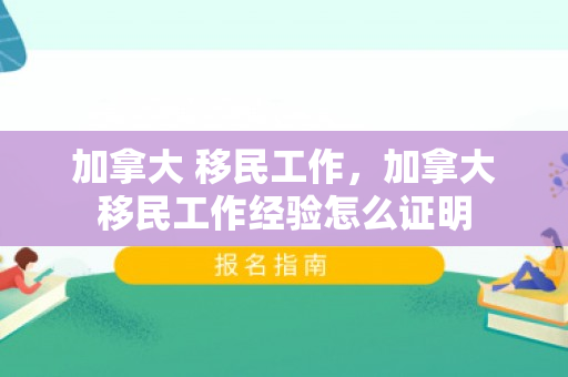 加拿大 移民工作，加拿大移民工作经验怎么证明