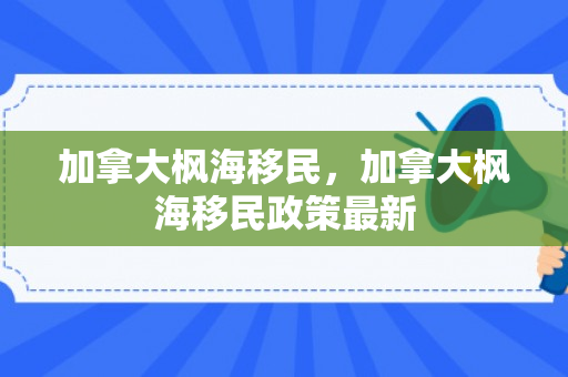 加拿大枫海移民，加拿大枫海移民政策最新