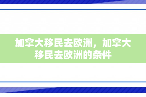 加拿大移民去欧洲，加拿大移民去欧洲的条件