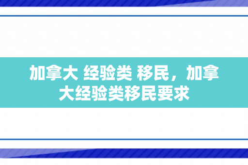 加拿大 经验类 移民，加拿大经验类移民要求