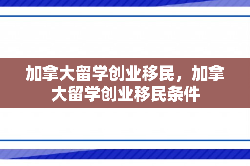 加拿大留学创业移民，加拿大留学创业移民条件