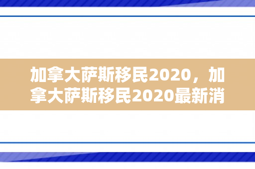 加拿大萨斯移民2020，加拿大萨斯移民2020最新消息