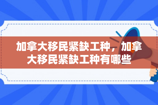 加拿大移民紧缺工种，加拿大移民紧缺工种有哪些