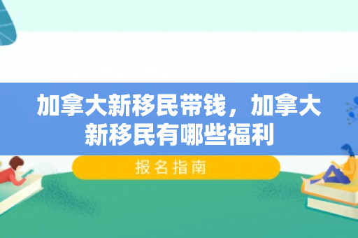 加拿大新移民带钱，加拿大新移民有哪些福利