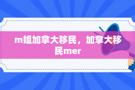 m姐加拿大移民，加拿大移民mer