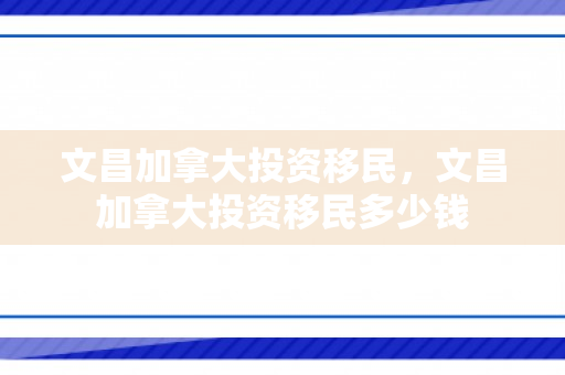 文昌加拿大投资移民，文昌加拿大投资移民多少钱