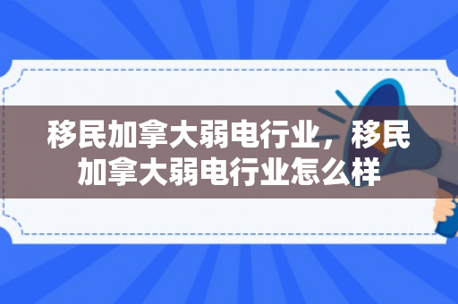 移民加拿大弱电行业，移民加拿大弱电行业怎么样