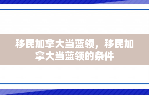 移民加拿大当蓝领，移民加拿大当蓝领的条件