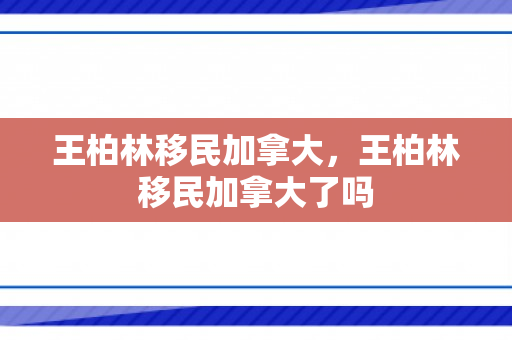 王柏林移民加拿大，王柏林移民加拿大了吗