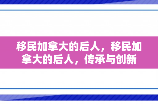 移民加拿大的后人，移民加拿大的后人，传承与创新