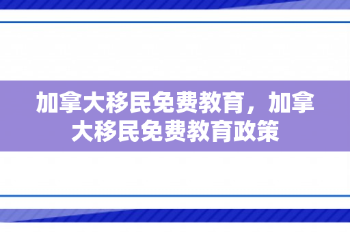 加拿大移民免费教育，加拿大移民免费教育政策