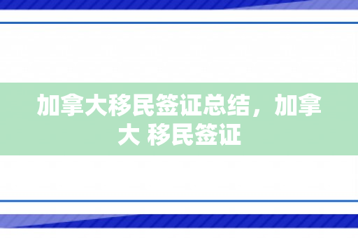 加拿大移民签证总结，加拿大 移民签证
