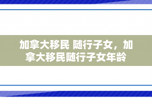 加拿大移民 随行子女，加拿大移民随行子女年龄