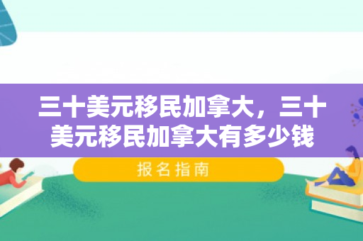 三十美元移民加拿大，三十美元移民加拿大有多少钱