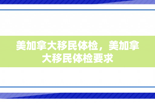 美加拿大移民体检，美加拿大移民体检要求