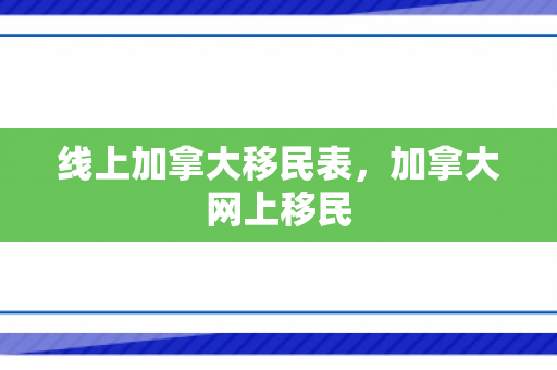 线上加拿大移民表，加拿大网上移民