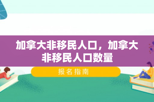 加拿大非移民人口，加拿大非移民人口数量
