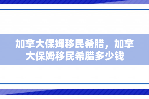 加拿大保姆移民希腊，加拿大保姆移民希腊多少钱