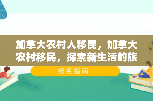 加拿大农村人移民，加拿大农村移民，探索新生活的旅程