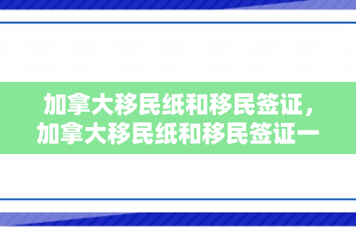 加拿大移民纸和移民签证，加拿大移民纸和移民签证一样吗