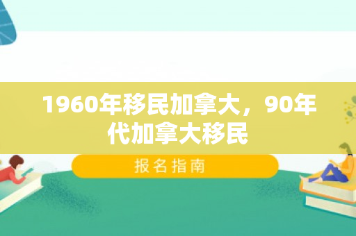 1960年移民加拿大，90年代加拿大移民