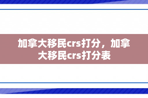 加拿大移民crs打分，加拿大移民crs打分表