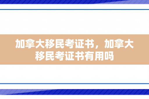 加拿大移民考证书，加拿大移民考证书有用吗