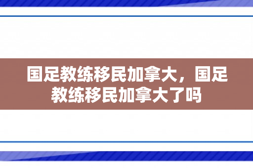 国足教练移民加拿大，国足教练移民加拿大了吗
