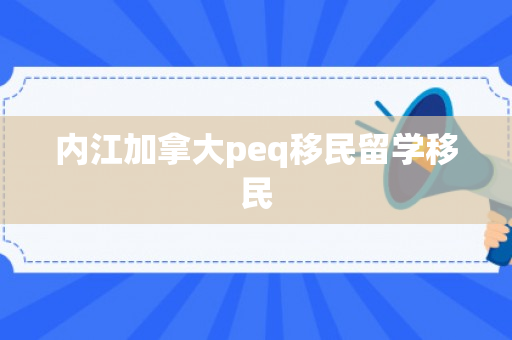 内江加拿大peq移民留学移民