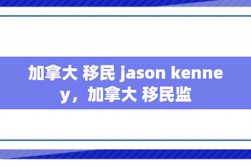 加拿大 移民 jason kenney，加拿大 移民监