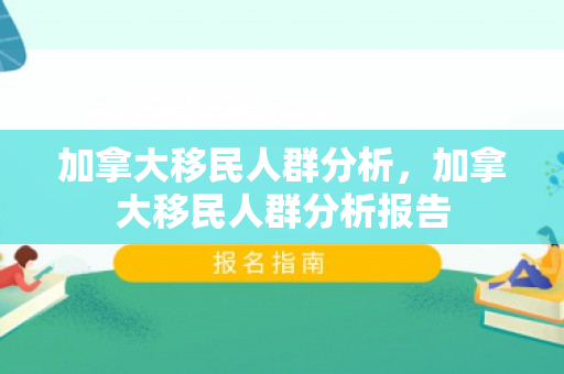 加拿大移民人群分析，加拿大移民人群分析报告