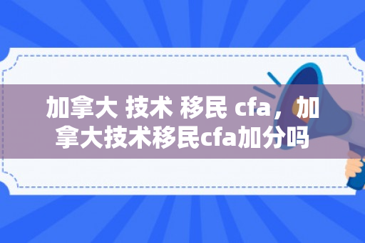 加拿大 技术 移民 cfa，加拿大技术移民cfa加分吗