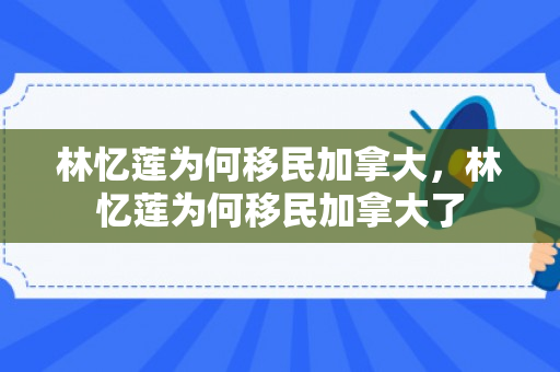林忆莲为何移民加拿大，林忆莲为何移民加拿大了
