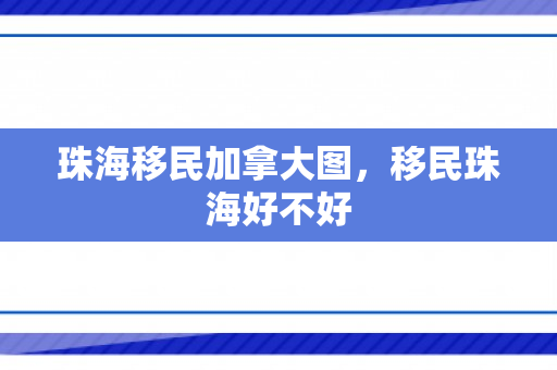 珠海移民加拿大图，移民珠海好不好